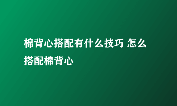 棉背心搭配有什么技巧 怎么搭配棉背心