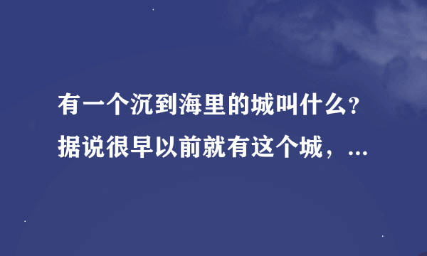 有一个沉到海里的城叫什么？据说很早以前就有这个城，科技超越现代好几倍。好像还说是什么外星人基地