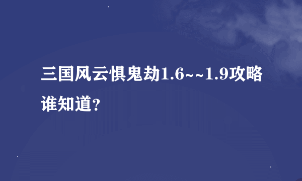 三国风云惧鬼劫1.6~~1.9攻略谁知道？