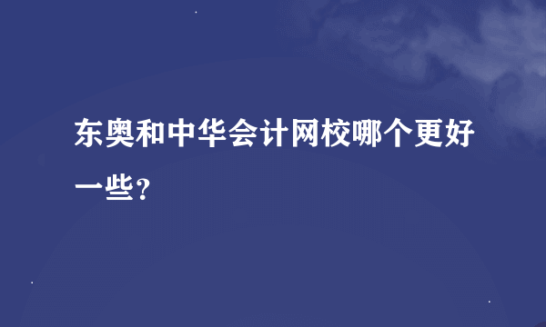 东奥和中华会计网校哪个更好一些？