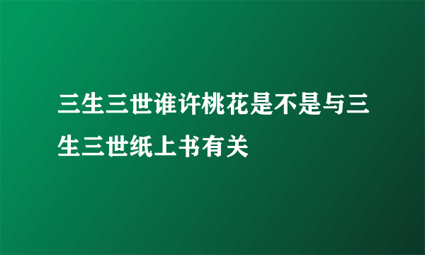 三生三世谁许桃花是不是与三生三世纸上书有关