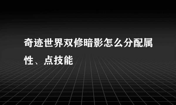 奇迹世界双修暗影怎么分配属性、点技能