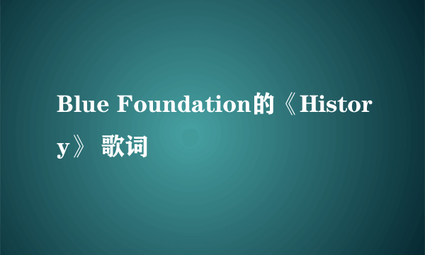 Blue Foundation的《History》 歌词