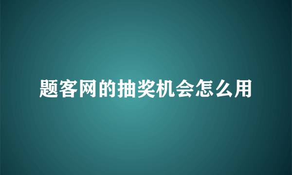 题客网的抽奖机会怎么用