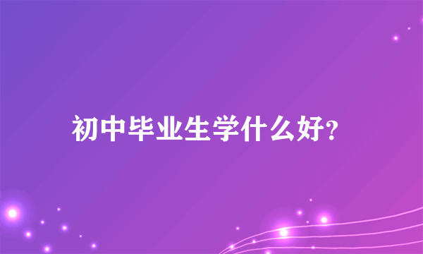 初中毕业生学什么好？