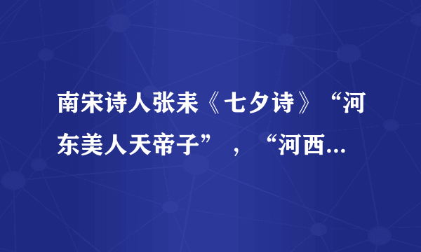 南宋诗人张耒《七夕诗》“河东美人天帝子” ，“河西嫁与牵牛夫”。 求全诗