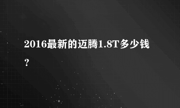 2016最新的迈腾1.8T多少钱？