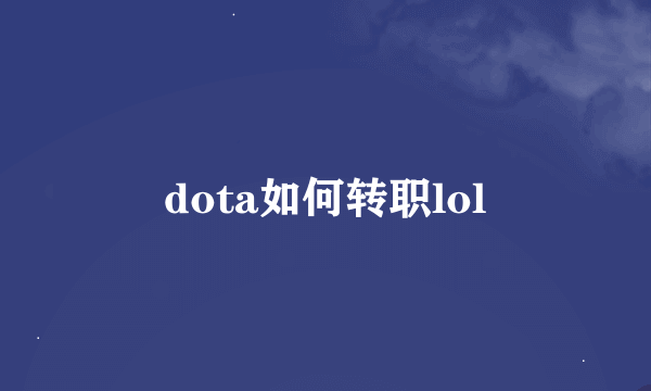 dota如何转职lol