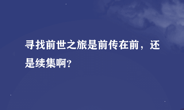 寻找前世之旅是前传在前，还是续集啊？