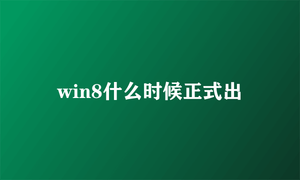 win8什么时候正式出