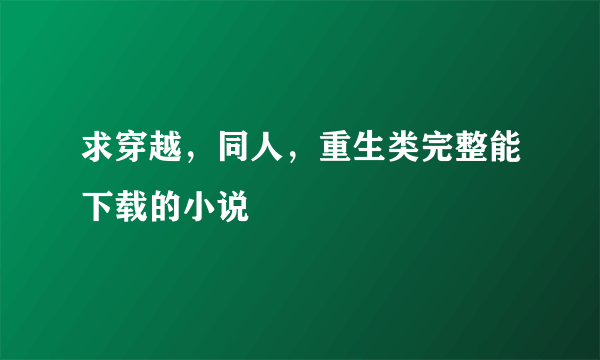 求穿越，同人，重生类完整能下载的小说