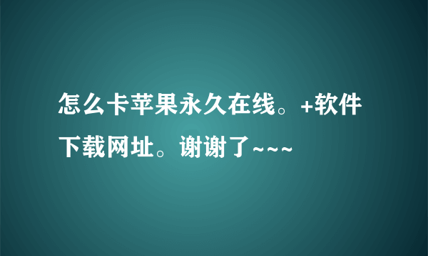 怎么卡苹果永久在线。+软件下载网址。谢谢了~~~