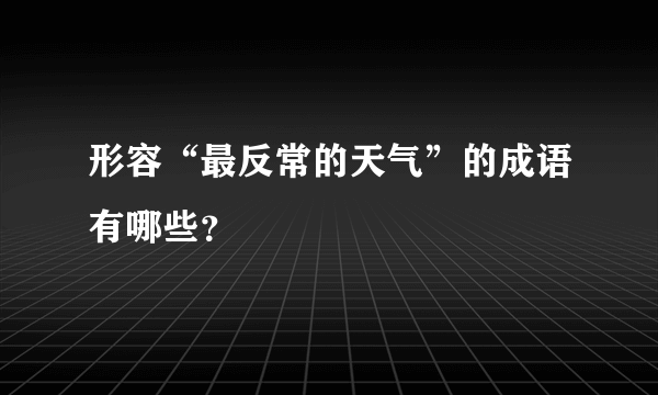 形容“最反常的天气”的成语有哪些？