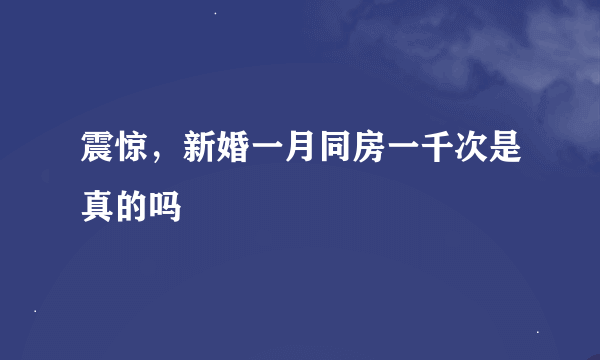 震惊，新婚一月同房一千次是真的吗