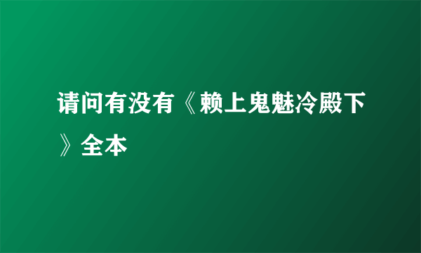 请问有没有《赖上鬼魅冷殿下》全本