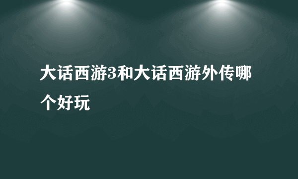 大话西游3和大话西游外传哪个好玩