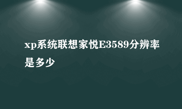 xp系统联想家悦E3589分辨率是多少