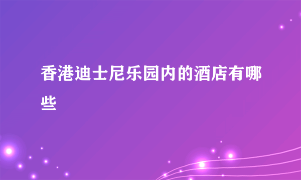 香港迪士尼乐园内的酒店有哪些