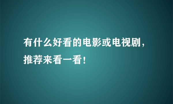 有什么好看的电影或电视剧，推荐来看一看！