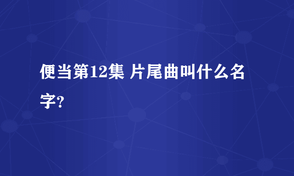 便当第12集 片尾曲叫什么名字？