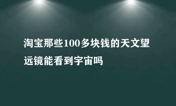 淘宝那些100多块钱的天文望远镜能看到宇宙吗