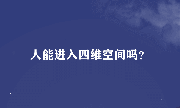 人能进入四维空间吗？