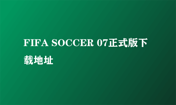 FIFA SOCCER 07正式版下载地址