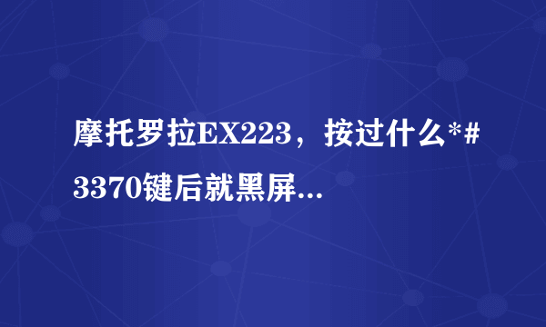 摩托罗拉EX223，按过什么*#3370键后就黑屏开不了机了，怎么解决？