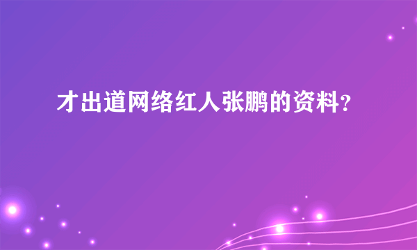 才出道网络红人张鹏的资料？