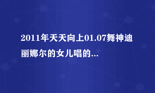 2011年天天向上01.07舞神迪丽娜尔的女儿唱的那首外国歌曲叫什么名字