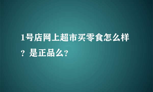 1号店网上超市买零食怎么样？是正品么？