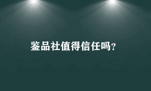 鉴品社值得信任吗？