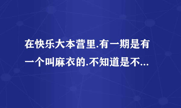 在快乐大本营里.有一期是有一个叫麻衣的.不知道是不是“仓木麻衣”