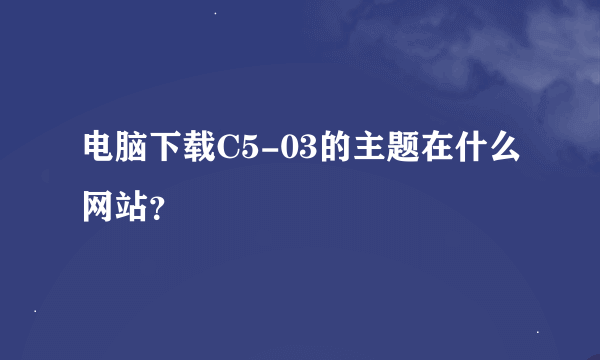 电脑下载C5-03的主题在什么网站？