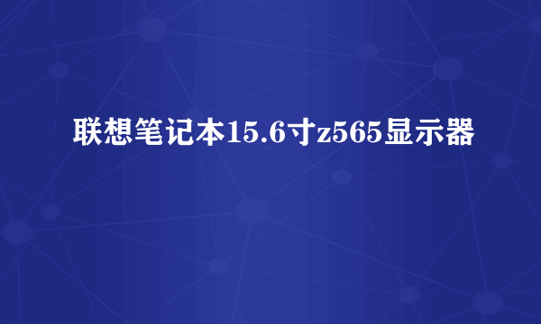 联想笔记本15.6寸z565显示器