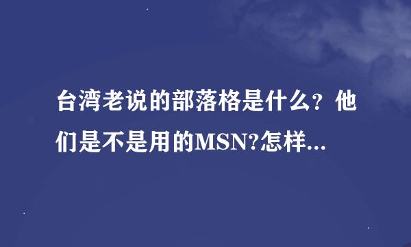 台湾老说的部落格是什么？他们是不是用的MSN?怎样才能进他们的部落格？