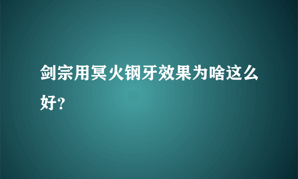 剑宗用冥火钢牙效果为啥这么好？