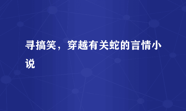 寻搞笑，穿越有关蛇的言情小说