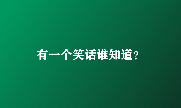 有一个笑话谁知道？