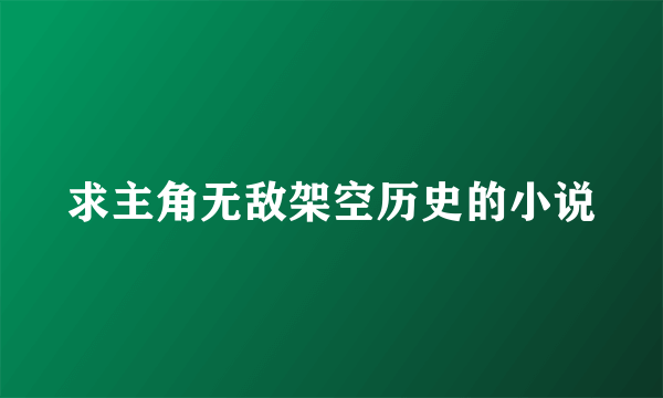 求主角无敌架空历史的小说