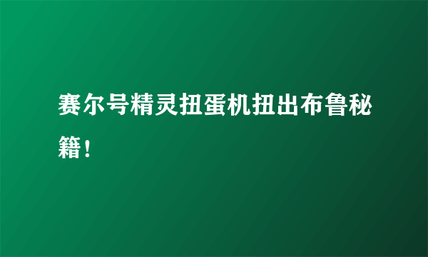 赛尔号精灵扭蛋机扭出布鲁秘籍！