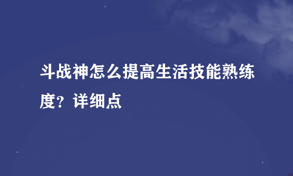 斗战神怎么提高生活技能熟练度？详细点