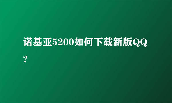 诺基亚5200如何下载新版QQ?