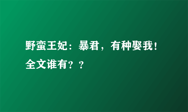 野蛮王妃：暴君，有种娶我！全文谁有？？