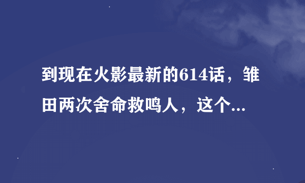 到现在火影最新的614话，雏田两次舍命救鸣人，这个时候的小樱在做什么！！有什么资格做女主？！！真是气愤