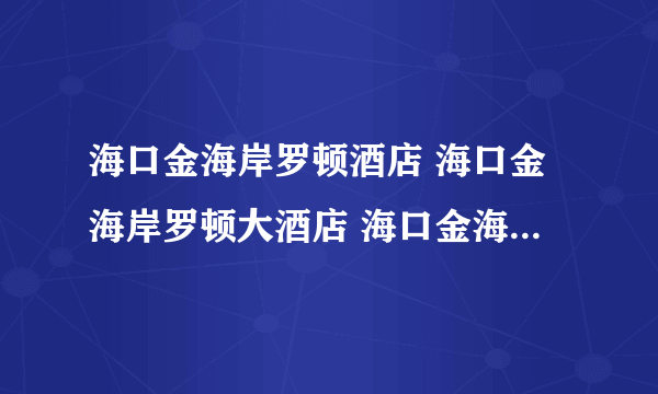 海口金海岸罗顿酒店 海口金海岸罗顿大酒店 海口金海岸罗顿大酒店