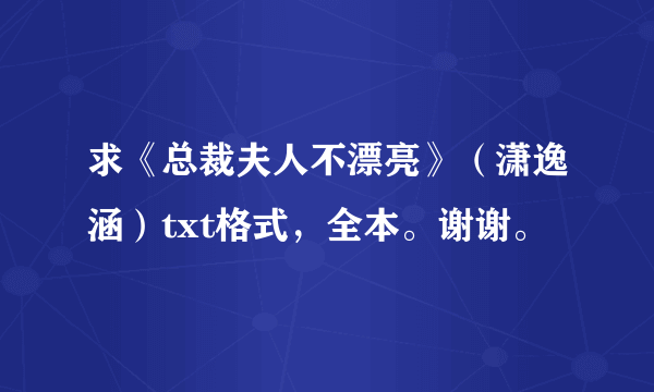 求《总裁夫人不漂亮》（潇逸涵）txt格式，全本。谢谢。