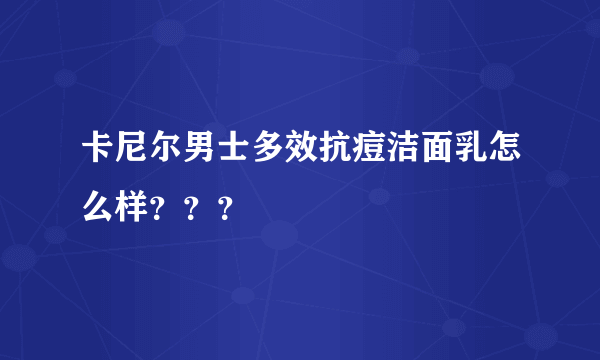 卡尼尔男士多效抗痘洁面乳怎么样？？？