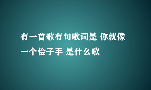 有一首歌有句歌词是 你就像一个侩子手 是什么歌