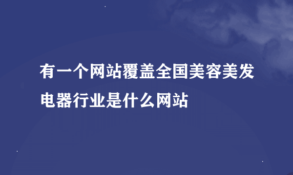 有一个网站覆盖全国美容美发电器行业是什么网站